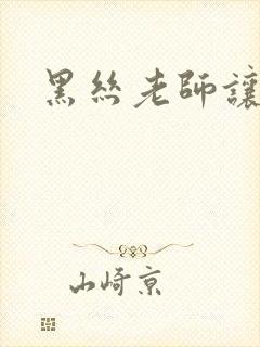 黑丝老师让我舔