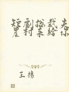 短剧总裁夫人从农村来给你撑腰了