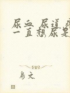尿血 尿道疼 一直想尿是怎么回事