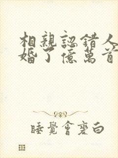 相亲认错人,闪婚了亿万首富