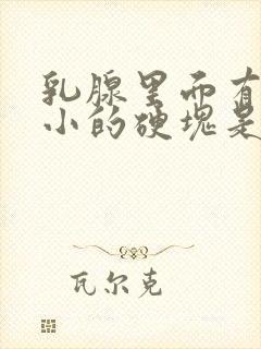乳腺里面有一个小的硬块是怎么回事