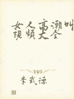 女人高潮叫床声视频大全