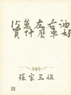 15万左右油车买什么车好最新推荐