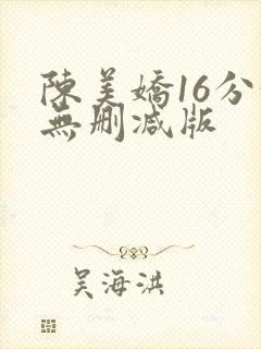 陈美娇16分钟无删减版