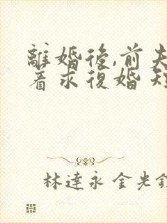 离婚后,前夫哭着求复婚 短剧