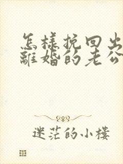 怎样挽回出轨要离婚的老公