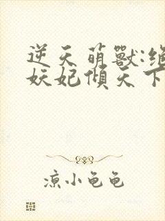 逆天萌兽:绝世妖妃倾天下()