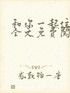 和你一起住下去全文免费阅读
