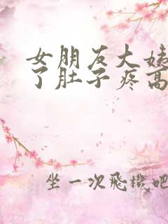 女朋友大姨妈来了肚子疼高情商回复