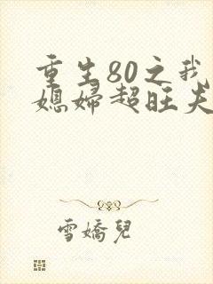重生80之我的媳妇超旺夫免费在线阅读