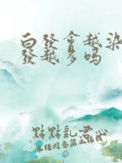 白发会越染白头发越多吗