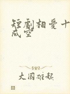 短剧相爱十年终成空