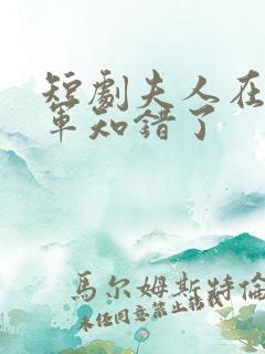 短剧夫人在上将军知错了