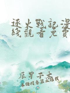 逐火战记漫画在线观看免费完整版