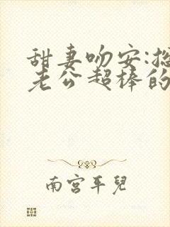 甜妻吻安:总裁老公超棒的免费