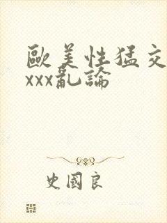 欧美性猛交xxxxx乱论