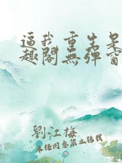 逼我重生是吧笔趣阁无弹窗