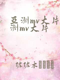 亚洲mv大片欧洲mv大片