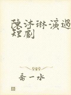 陈沐琳演过哪些短剧
