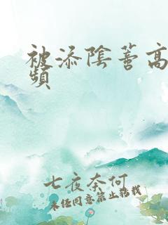 被添阴蒂高潮视频