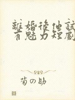 离婚后他该死的有魅力短剧免费观看