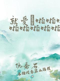 就爱·啪啪啪啪啪啪啪啪啪