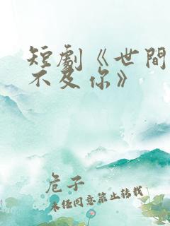短剧《世间万物不及你》