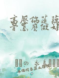 高压锅莲藕炖排骨怎么做好吃