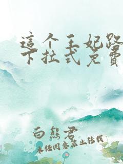 这个王妃路子野下拉式免费阅读