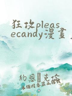 狂攻pleasecandy漫画免费下拉式漫画