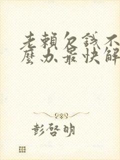 老赖欠钱不还怎么办最快解决方法