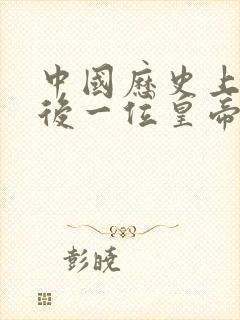 中国历史上的最后一位皇帝