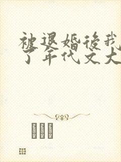 被退婚后我嫁给了年代文大