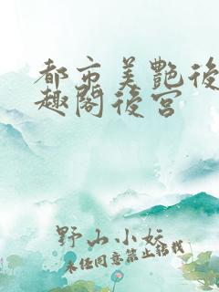 都市美艳后宫笔趣阁后宫