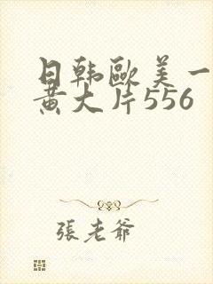 日韩欧美一级特黄大片556