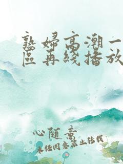 熟妇高潮一区二区再线播放
