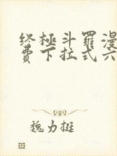 终极斗罗漫画免费下拉式六漫画