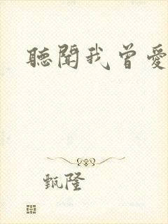 听闻我曾爱过你