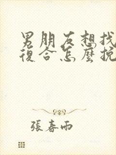 男朋友想找前任复合怎么挽回