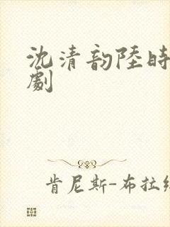 沈清韵陆时宴短剧