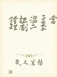 错把温柔当情深短剧二季