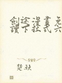 剑途漫画免费阅读下拉式六漫画