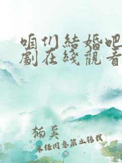 咱们结婚吧电视剧在线观看完整版免费