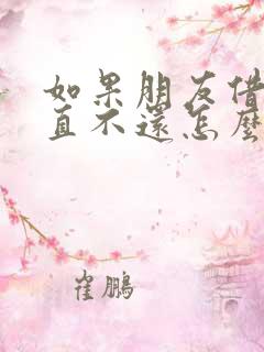 如果朋友借钱一直不还怎么办