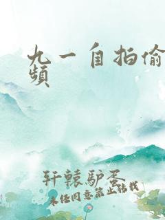 九一自拍偷拍视频