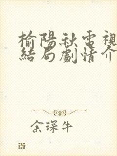 榆阳秋电视剧大结局剧情介绍