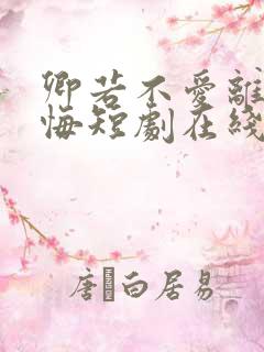 卿若不爱离开莫悔短剧在线观看全集免费
