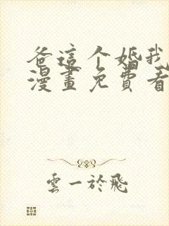爸这个婚我不结漫画免费看下拉式