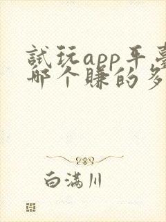 试玩app平台哪个赚的多
