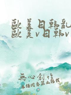 欧美日韩乱国产欧美v日韩v亚洲